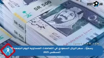رسميًا.. سعر الريال السعودي في التعاملات المسائية اليوم الجمعة 15 أغسطس 2025
